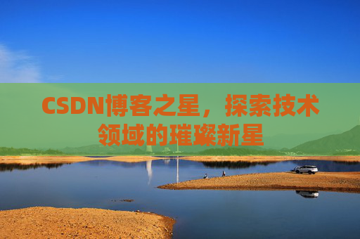 CSDN博客之星，探索技术领域的璀璨新星